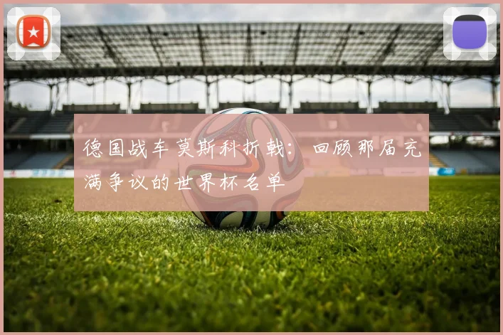 德国战车莫斯科折戟：回顾那届充满争议的世界杯名单