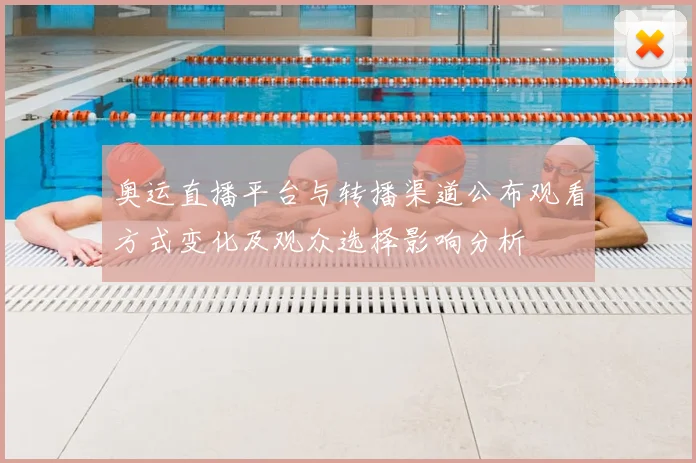 奥运直播平台与转播渠道公布观看方式变化及观众选择影响分析