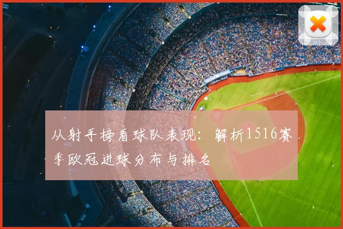 从射手榜看球队表现:解析1516赛季欧冠进球分布与排名