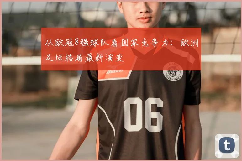 从欧冠8强球队看国家竞争力：欧洲足坛格局最新演变