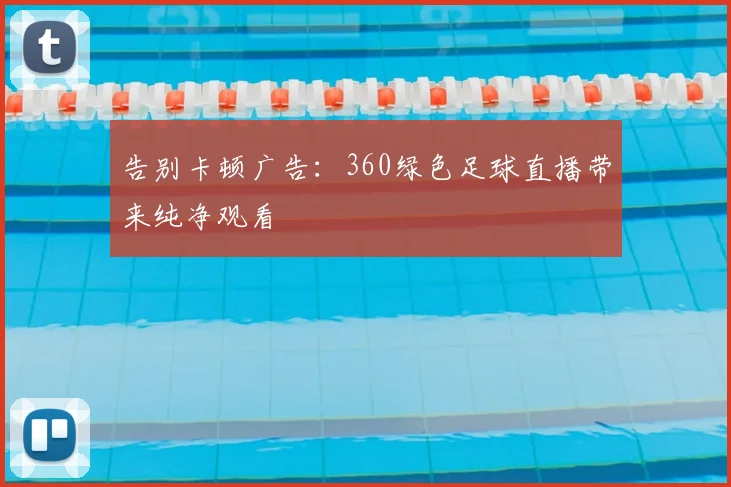 告别卡顿广告：360绿色足球直播带来纯净观看