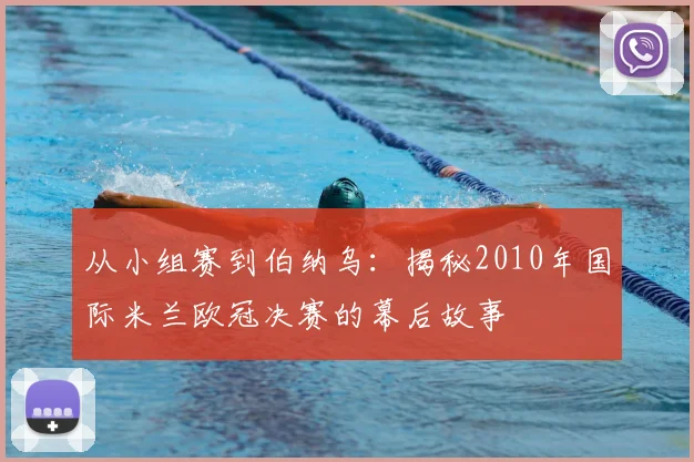 从小组赛到伯纳乌:揭秘2010年国际米兰欧冠决赛的幕后故事