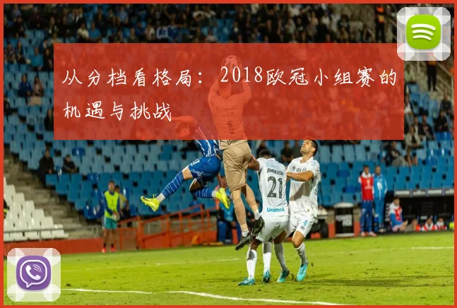 从分档看格局：2018欧冠小组赛的机遇与挑战