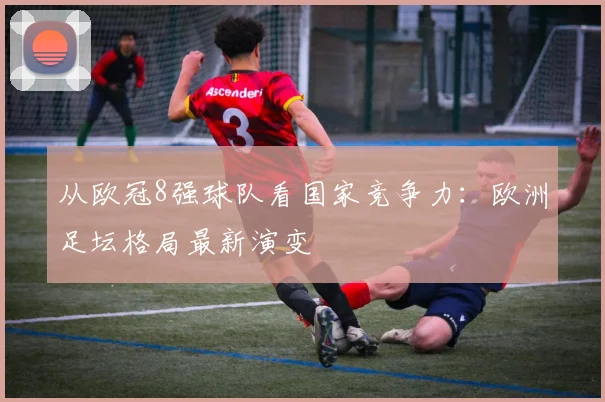 从欧冠8强球队看国家竞争力：欧洲足坛格局最新演变