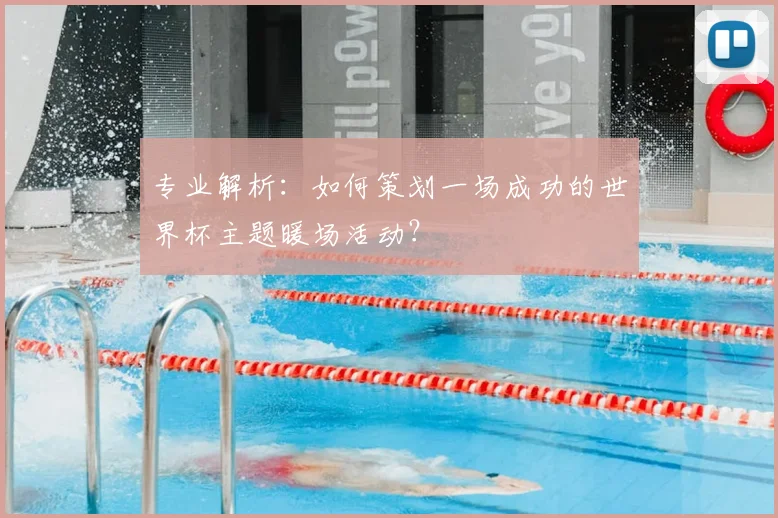 专业解析：如何策划一场成功的世界杯主题暖场活动？