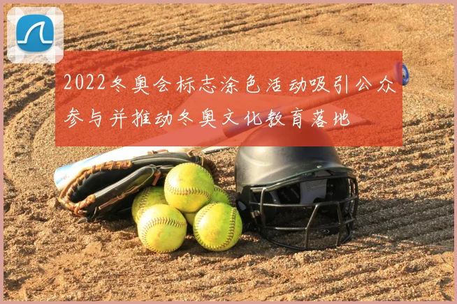 2022冬奥会标志涂色活动吸引公众参与并推动冬奥文化教育落地