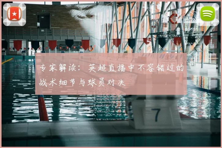 专家解读:英超直播中不容错过的战术细节与球员对决