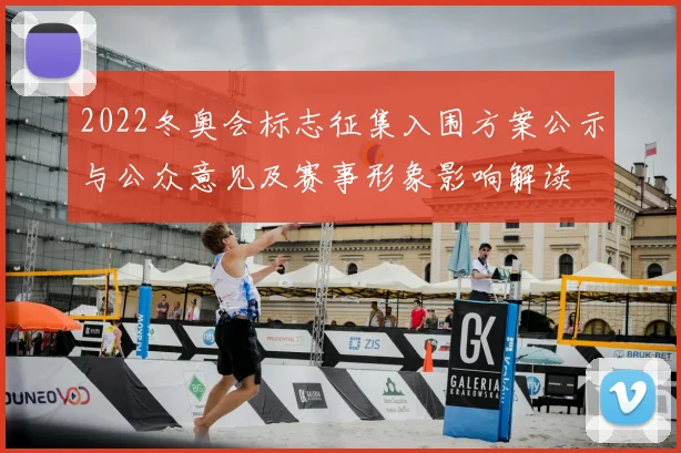 2022冬奥会标志征集入围方案公示与公众意见及赛事形象影响解读