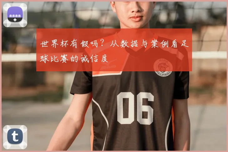 世界杯有假吗？从数据与案例看足球比赛的诚信度