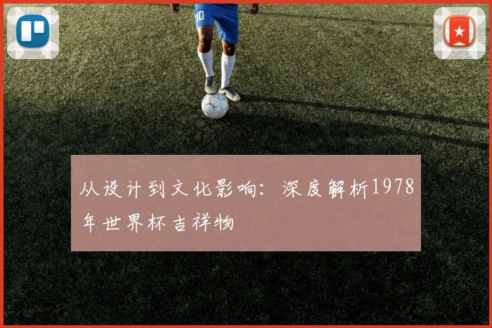 从设计到文化影响：深度解析1978年世界杯吉祥物