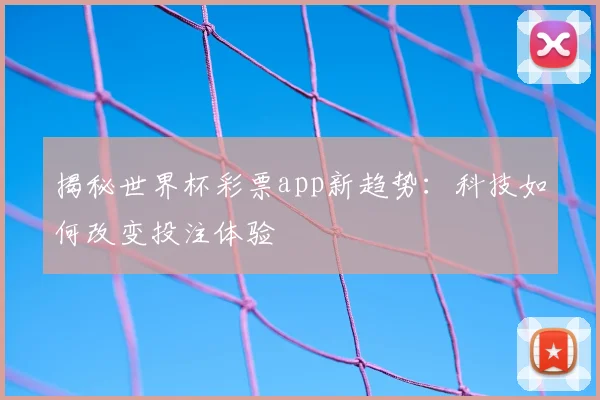 揭秘世界杯彩票app新趋势:科技如何改变投注体验