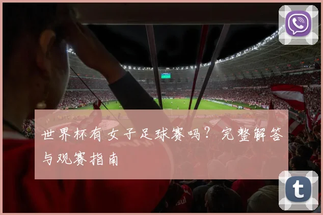 世界杯有女子足球赛吗？完整解答与观赛指南