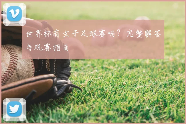 世界杯有女子足球赛吗？完整解答与观赛指南