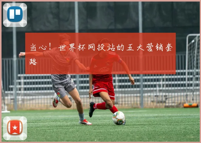 当心！世界杯网投站的五大营销套路