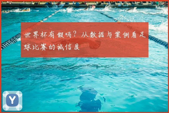 世界杯有假吗？从数据与案例看足球比赛的诚信度