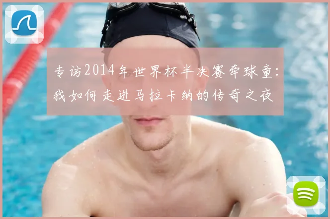 专访2014年世界杯半决赛牵球童:我如何走进马拉卡纳的传奇之夜