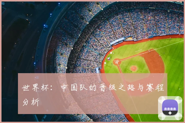 世界杯:中国队的晋级之路与赛程分析