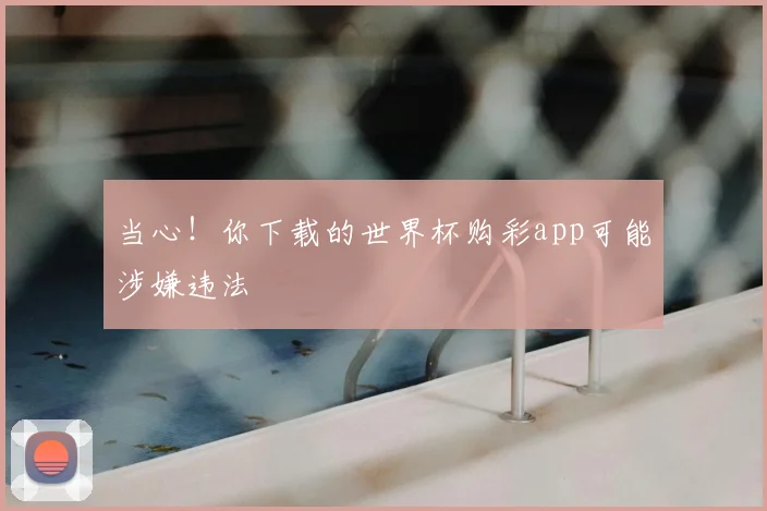 当心！你下载的世界杯购彩app可能涉嫌违法