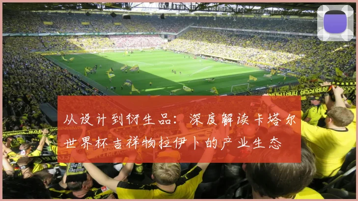 从设计到衍生品：深度解读卡塔尔世界杯吉祥物拉伊卜的产业生态