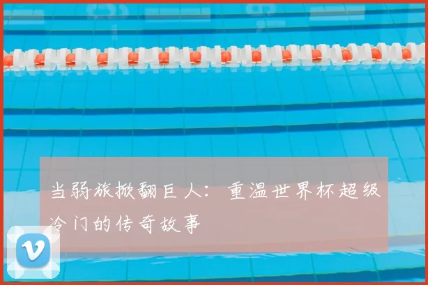 当弱旅掀翻巨人：重温世界杯超级冷门的传奇故事