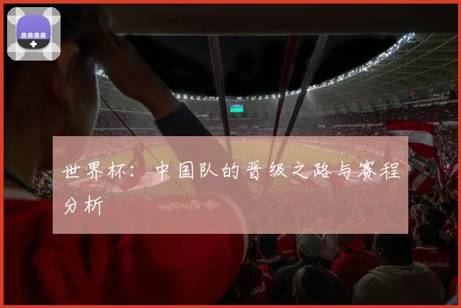 世界杯:中国队的晋级之路与赛程分析
