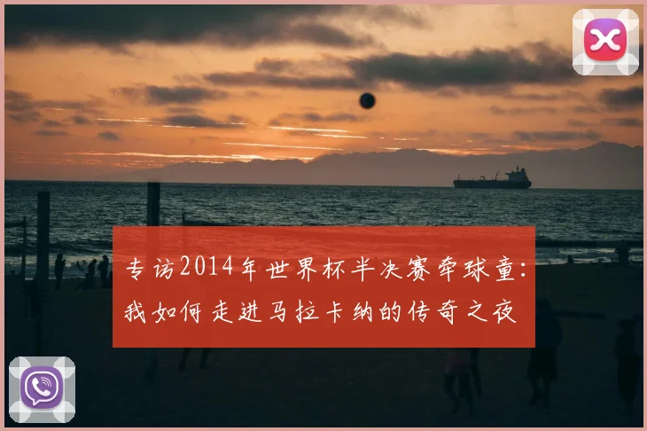 专访2014年世界杯半决赛牵球童:我如何走进马拉卡纳的传奇之夜