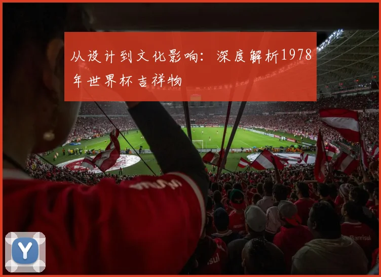 从设计到文化影响：深度解析1978年世界杯吉祥物